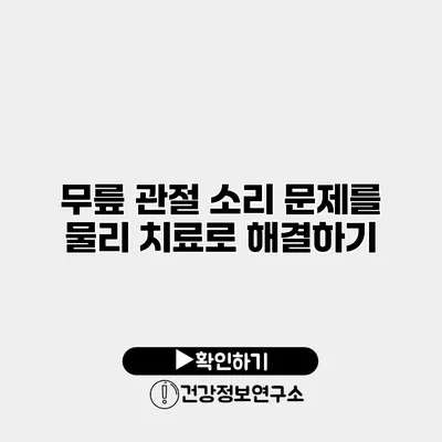 무릎 관절 소리 문제를 물리 치료로 해결하기