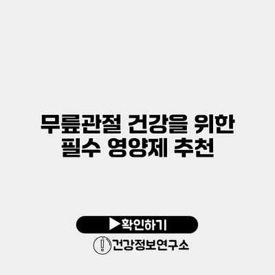 무릎관절 건강을 위한 필수 영양제 추천