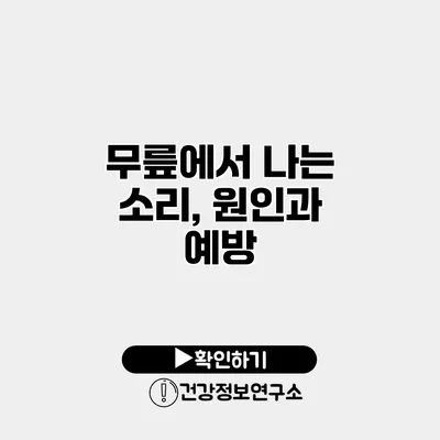 무릎에서 나는 소리, 원인과 예방