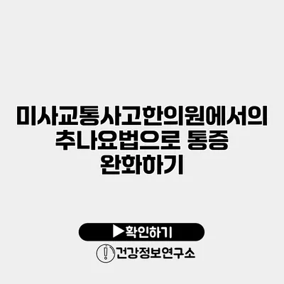미사교통사고한의원에서의 추나요법으로 통증 완화하기