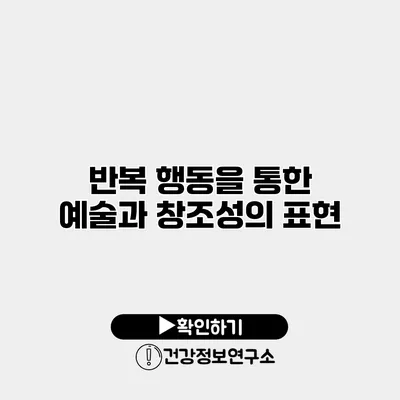 반복 행동을 통한 예술과 창조성의 표현