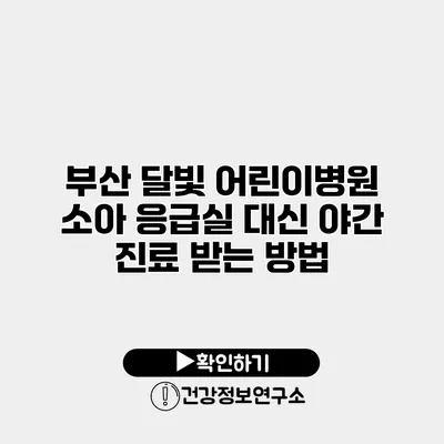 부산 달빛 어린이병원 소아 응급실 대신 야간 진료 받는 방법
