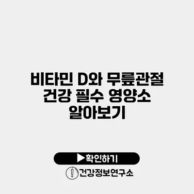 비타민 D와 무릎관절 건강 필수 영양소 알아보기