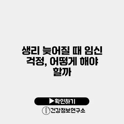 생리 늦어질 때 임신 걱정, 어떻게 해야 할까?