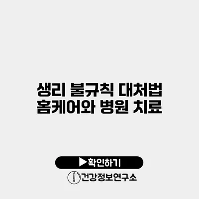 생리 불규칙 대처법 홈케어와 병원 치료