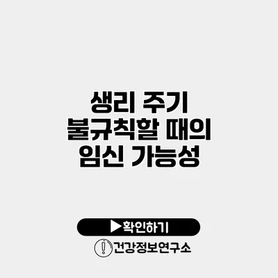 생리 주기 불규칙할 때의 임신 가능성