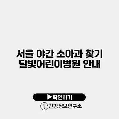 서울 야간 소아과 찾기 달빛어린이병원 안내