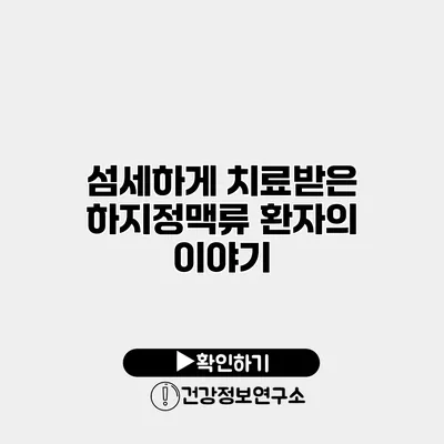 섬세하게 치료받은 하지정맥류 환자의 이야기