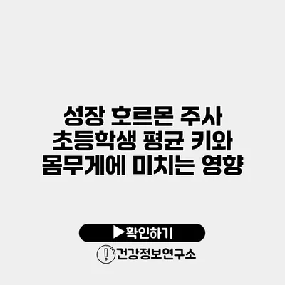 성장 호르몬 주사 초등학생 평균 키와 몸무게에 미치는 영향