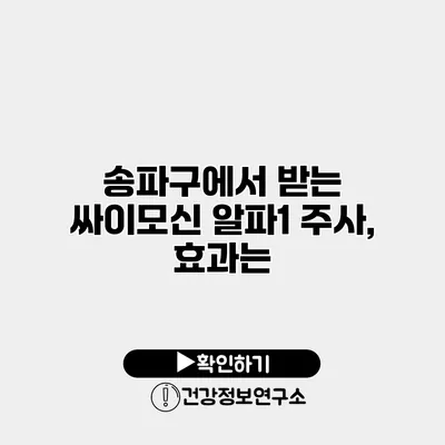 송파구에서 받는 싸이모신 알파1 주사, 효과는?