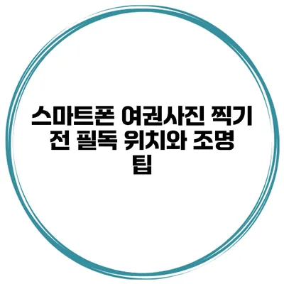 스마트폰 여권사진 찍기 전 필독 위치와 조명 팁