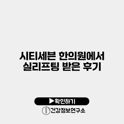 시티세븐 한의원에서 실리프팅 받은 후기