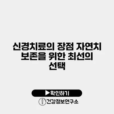 신경치료의 장점 자연치 보존을 위한 최선의 선택