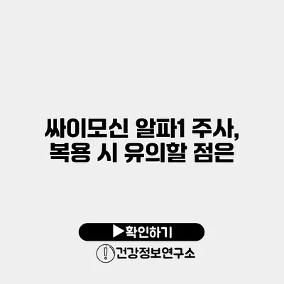 싸이모신 알파1 주사, 복용 시 유의할 점은?