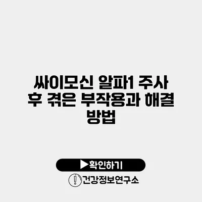싸이모신 알파1 주사 후 겪은 부작용과 해결 방법