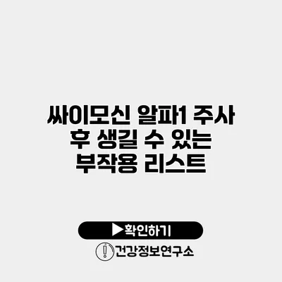 싸이모신 알파1 주사 후 생길 수 있는 부작용 리스트