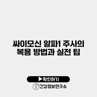 싸이모신 알파1 주사의 복용 방법과 실전 팁