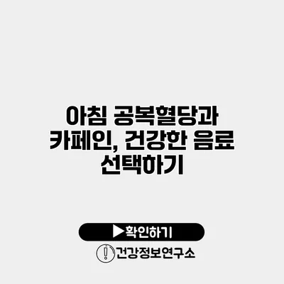 아침 공복혈당과 카페인, 건강한 음료 선택하기