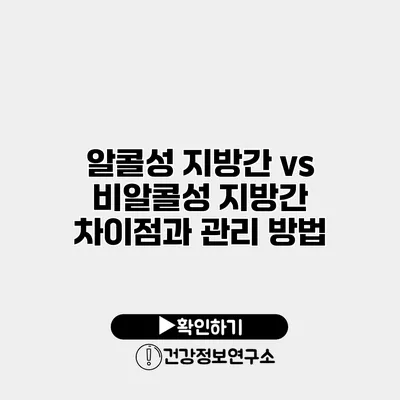 알콜성 지방간 vs 비알콜성 지방간 차이점과 관리 방법