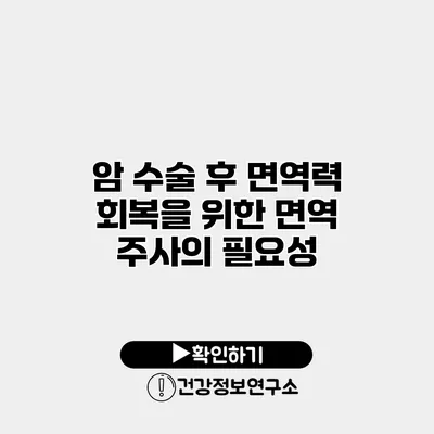 암 수술 후 면역력 회복을 위한 면역 주사의 필요성