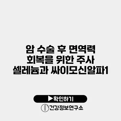 암 수술 후 면역력 회복을 위한 주사 셀레늄과 싸이모신알파1