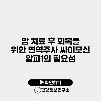 암 치료 후 회복을 위한 면역주사 싸이모신 알파1의 필요성