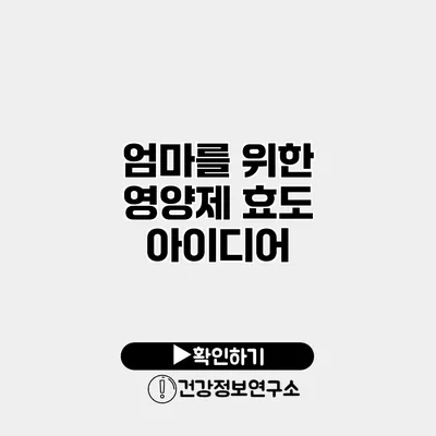 엄마를 위한 영양제 효도 아이디어