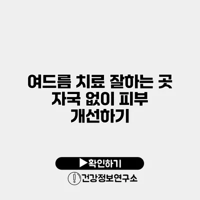 여드름 치료 잘하는 곳 자국 없이 피부 개선하기