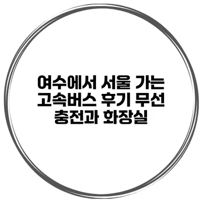 여수에서 서울 가는 고속버스 후기 무선 충전과 화장실