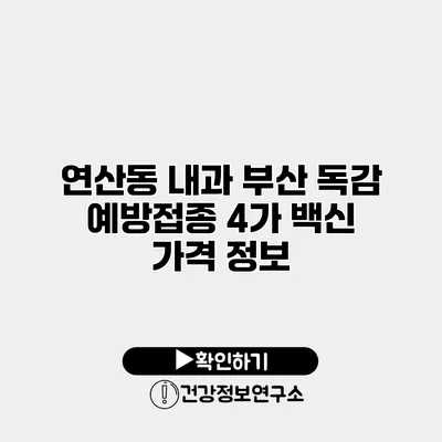 연산동 내과 부산 독감 예방접종 4가 백신 가격 정보