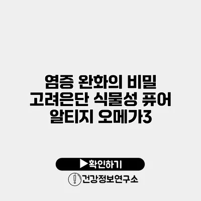 염증 완화의 비밀 고려은단 식물성 퓨어 알티지 오메가3