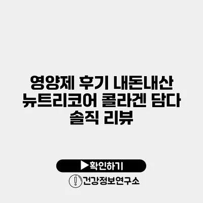 영양제 후기 내돈내산 뉴트리코어 콜라겐 담다 솔직 리뷰