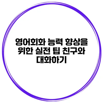 영어회화 능력 향상을 위한 실전 팁 친구와 대화하기