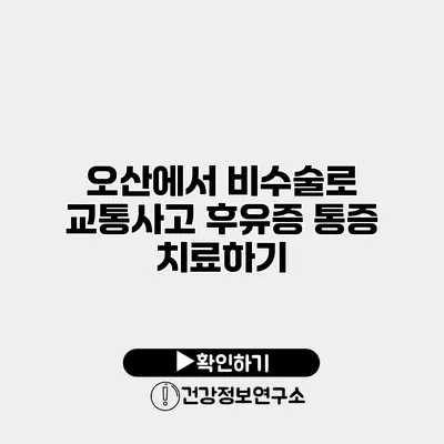 오산에서 비수술로 교통사고 후유증 통증 치료하기