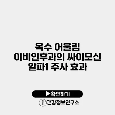 옥수 어울림 이비인후과의 싸이모신 알파1 주사 효과