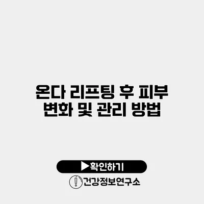 온다 리프팅 후 피부 변화 및 관리 방법