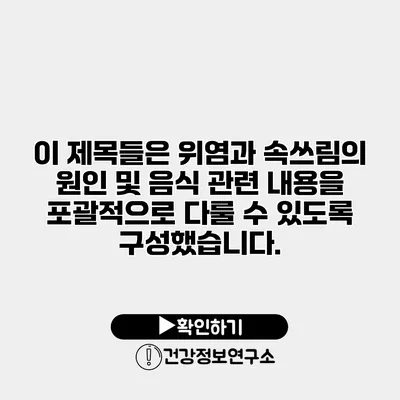이 제목들은 위염과 속쓰림의 원인 및 음식 관련 내용을 포괄적으로 다룰 수 있도록 구성했습니다.