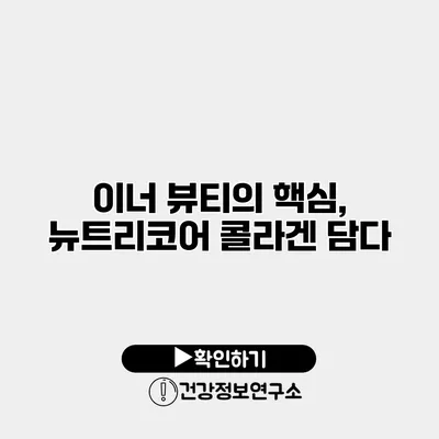 이너 뷰티의 핵심, 뉴트리코어 콜라겐 담다