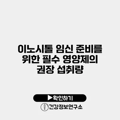 이노시톨 임신 준비를 위한 필수 영양제의 권장 섭취량
