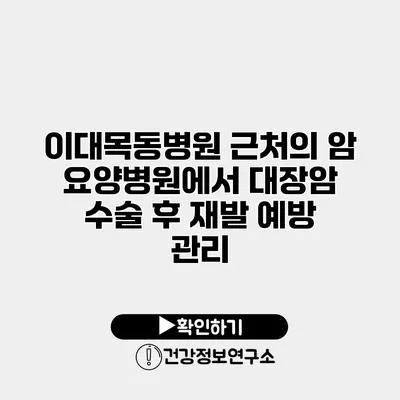 이대목동병원 근처의 암 요양병원에서 대장암 수술 후 재발 예방 관리