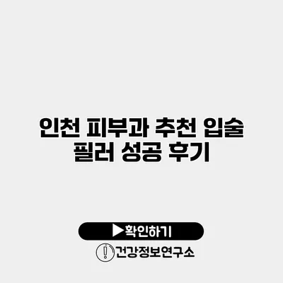 인천 피부과 추천 입술 필러 성공 후기