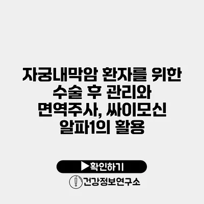 자궁내막암 환자를 위한 수술 후 관리와 면역주사, 싸이모신 알파1의 활용