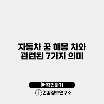 자동차 꿈 해몽 차와 관련된 7가지 의미
