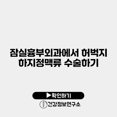잠실흉부외과에서 허벅지 하지정맥류 수술하기