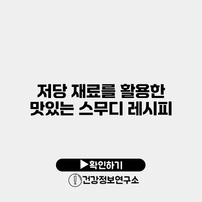 저당 재료를 활용한 맛있는 스무디 레시피