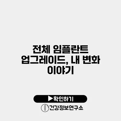 전체 임플란트 업그레이드, 내 변화 이야기