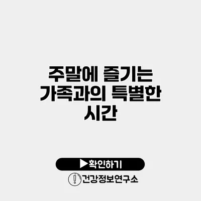 주말에 즐기는 가족과의 특별한 시간