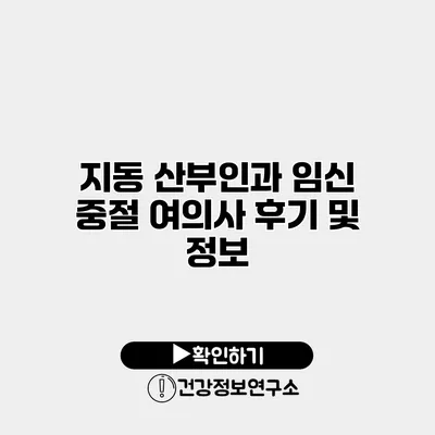 지동 산부인과 임신 중절 여의사 후기 및 정보