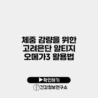 체중 감량을 위한 고려은단 알티지 오메가3 활용법
