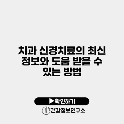 치과 신경치료의 최신 정보와 도움 받을 수 있는 방법